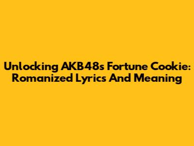 Unlocking AKB48's Fortune Cookie: Romanized Lyrics And Meaning