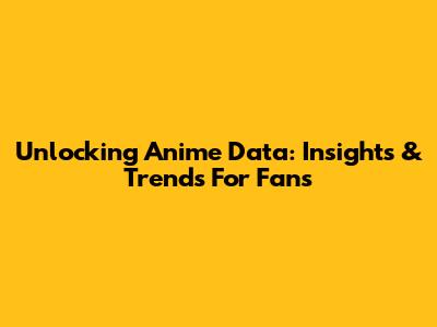 Unlocking Anime Data: Insights & Trends For Fans