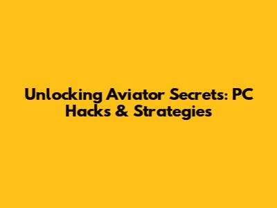 Unlocking Aviator Secrets: PC Hacks & Strategies