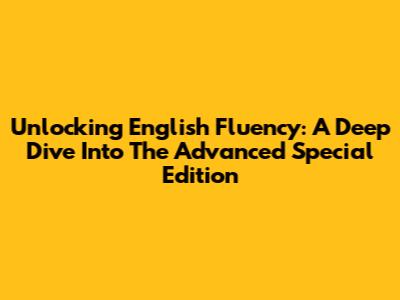 Unlocking English Fluency: A Deep Dive Into The Advanced Special Edition