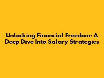 Unlocking Financial Freedom: A Deep Dive Into Salary Strategies