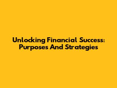 Unlocking Financial Success: Purposes And Strategies