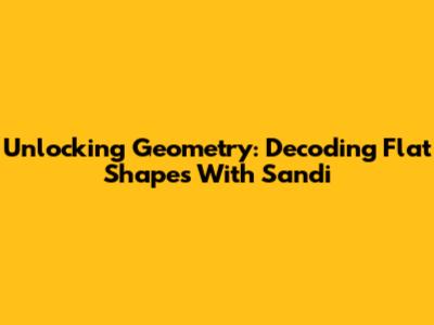 Unlocking Geometry: Decoding Flat Shapes With Sandi