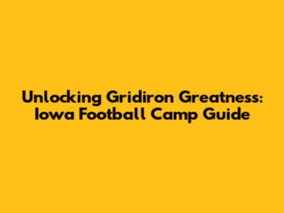 Unlocking Gridiron Greatness: Iowa Football Camp Guide