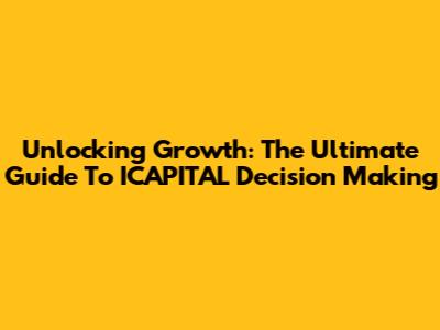 Unlocking Growth: The Ultimate Guide To ICAPITAL Decision Making
