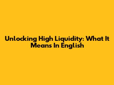 Unlocking High Liquidity: What It Means In English
