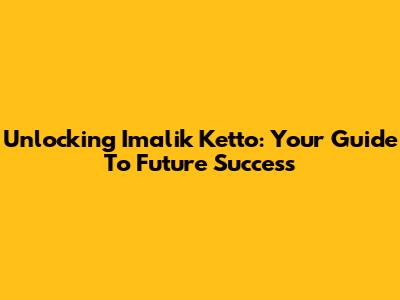 Unlocking Imalik Ketto: Your Guide To Future Success