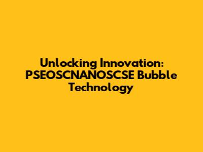 Unlocking Innovation: PSEOSCNANOSCSE Bubble Technology