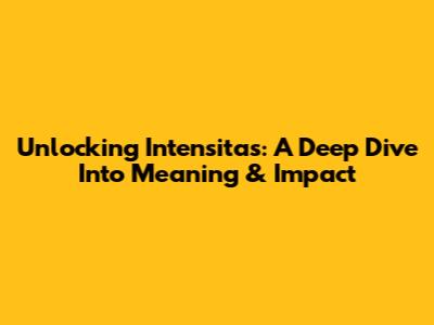 Unlocking Intensitas: A Deep Dive Into Meaning & Impact