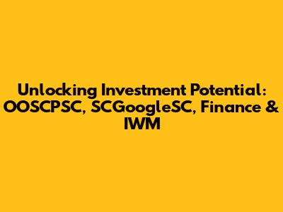Unlocking Investment Potential: OOSCPSC, SCGoogleSC, Finance & IWM