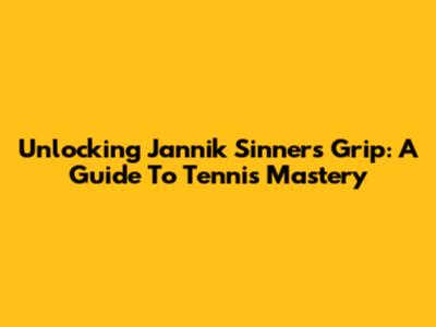 Unlocking Jannik Sinner's Grip: A Guide To Tennis Mastery