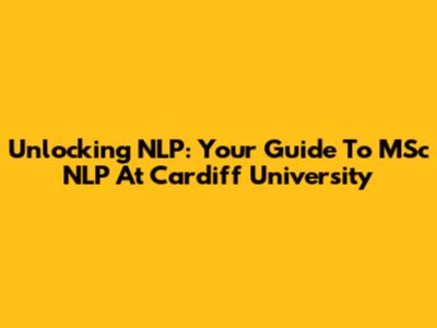 Unlocking NLP: Your Guide To MSc NLP At Cardiff University