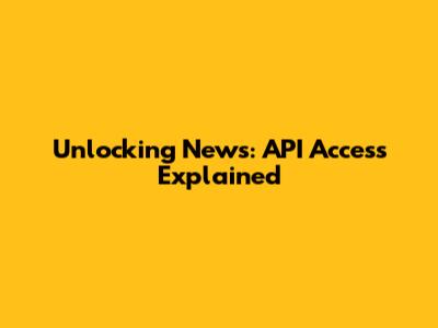 Unlocking News: API Access Explained