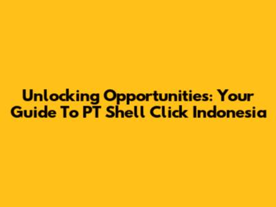 Unlocking Opportunities: Your Guide To PT Shell Click Indonesia