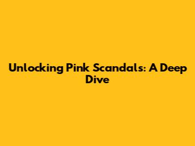 Unlocking Pink Scandals: A Deep Dive