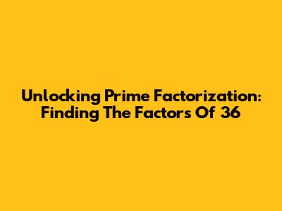 Unlocking Prime Factorization: Finding The Factors Of 36