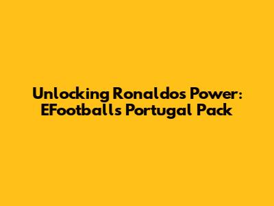 Unlocking Ronaldo's Power: EFootball's Portugal Pack