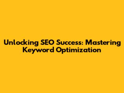 Unlocking SEO Success: Mastering Keyword Optimization