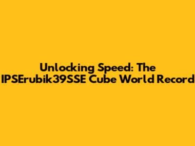 Unlocking Speed: The IPSErubik39SSE Cube World Record
