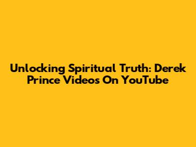 Unlocking Spiritual Truth: Derek Prince Videos On YouTube