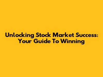 Unlocking Stock Market Success: Your Guide To Winning