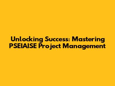 Unlocking Success: Mastering PSEIAISE Project Management