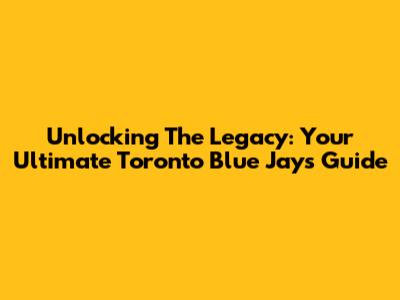 Unlocking The Legacy: Your Ultimate Toronto Blue Jays Guide