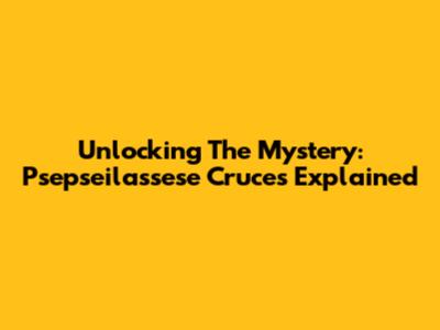 Unlocking The Mystery: Psepseilassese Cruces Explained