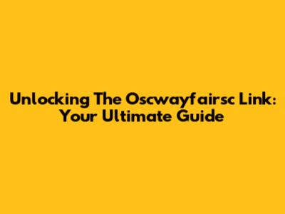 Unlocking The Oscwayfairsc Link: Your Ultimate Guide
