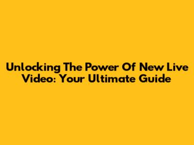 Unlocking The Power Of New Live Video: Your Ultimate Guide