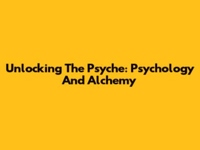 Unlocking The Psyche: Psychology And Alchemy
