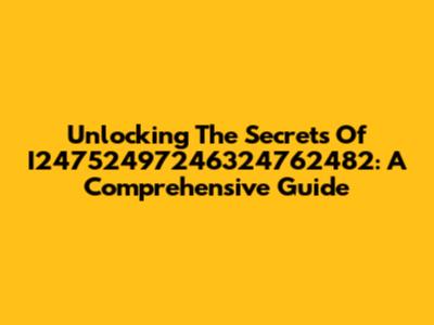 Unlocking The Secrets Of I24752497246324762482: A Comprehensive Guide