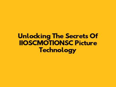 Unlocking The Secrets Of IIOSCMOTIONSC Picture Technology