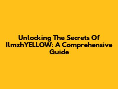 Unlocking The Secrets Of IlmzhYELLOW: A Comprehensive Guide