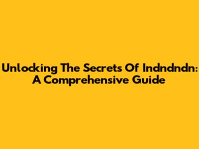 Unlocking The Secrets Of Indndndn: A Comprehensive Guide