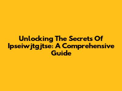 Unlocking The Secrets Of Ipseiwjtgjtse: A Comprehensive Guide