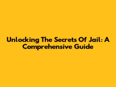 Unlocking The Secrets Of Jail: A Comprehensive Guide