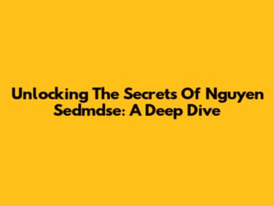 Unlocking The Secrets Of Nguyen Sedmdse: A Deep Dive