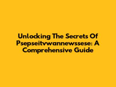 Unlocking The Secrets Of Psepseitvwannewssese: A Comprehensive Guide