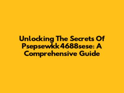 Unlocking The Secrets Of Psepsewkk4688sese: A Comprehensive Guide