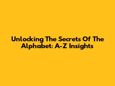 Unlocking The Secrets Of The Alphabet: A-Z Insights