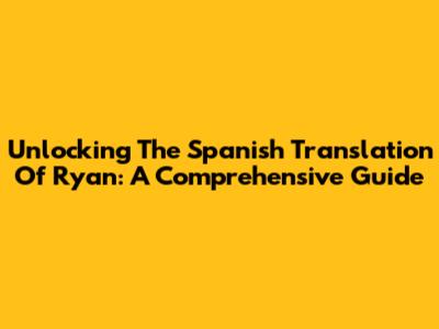 Unlocking The Spanish Translation Of 'Ryan': A Comprehensive Guide