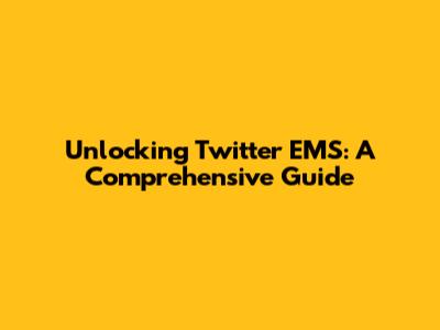 Unlocking Twitter EMS: A Comprehensive Guide