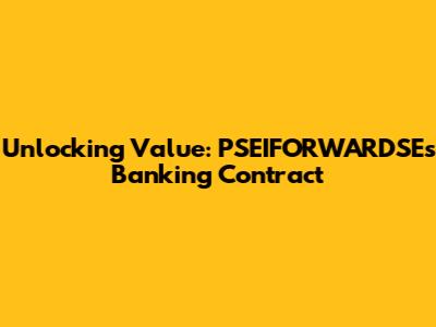 Unlocking Value: PSEIFORWARDSE's Banking Contract