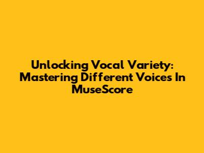 Unlocking Vocal Variety: Mastering Different Voices In MuseScore