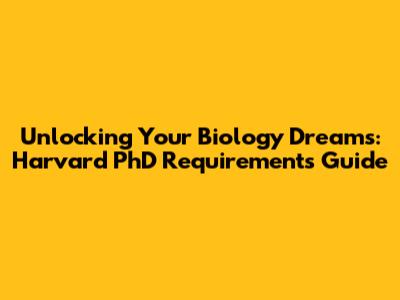 Unlocking Your Biology Dreams: Harvard PhD Requirements Guide