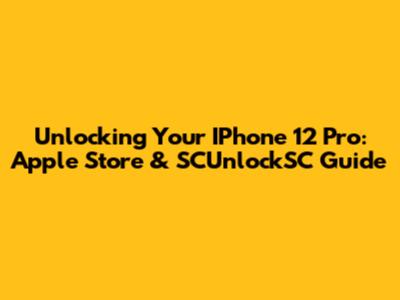 Unlocking Your IPhone 12 Pro: Apple Store & SCUnlockSC Guide