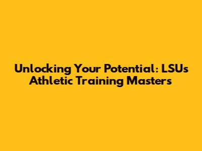 Unlocking Your Potential: LSU's Athletic Training Master's