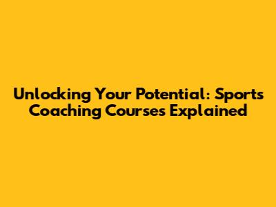 Unlocking Your Potential: Sports Coaching Courses Explained