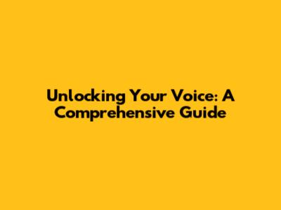 Unlocking Your Voice: A Comprehensive Guide